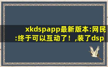 xkdspapp最新版本:网民:终于可以互动了！,装了dsp喇叭失真