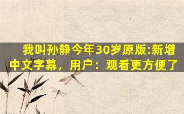 我叫孙静今年30岁原版:新增中文字幕，用户：观看更方便了